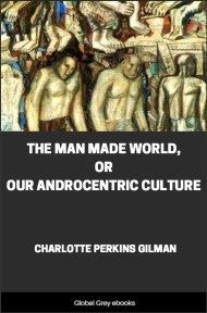 The Man Made World, or, Our Androcentric Culture, by Charlotte Perkins Gilman - click to see full size image