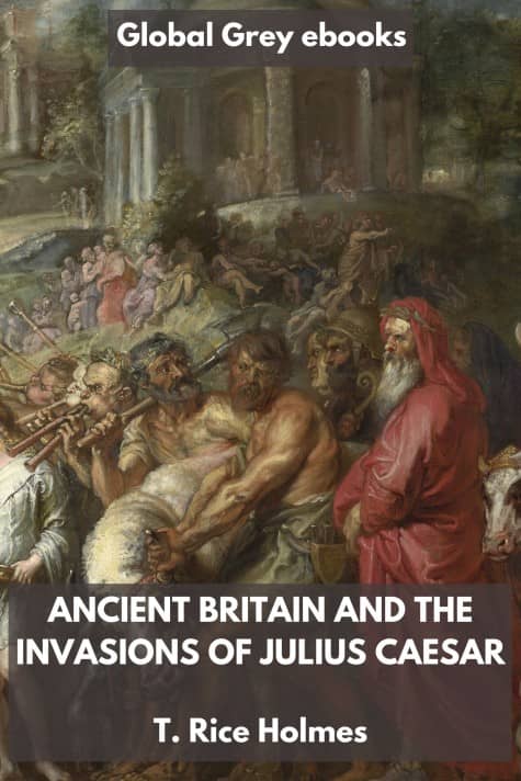cover page for the Global Grey edition of Ancient Britain and the Invasions of Julius Caesar by T. Rice Holmes