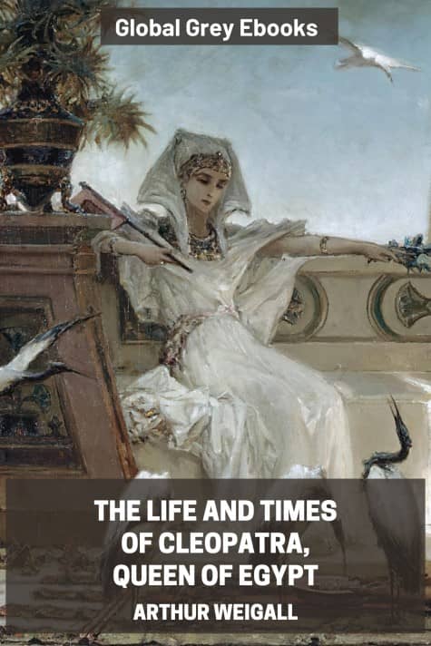 The Life and Times of Cleopatra, Queen of Egypt, by Arthur Weigall - click to see full size image