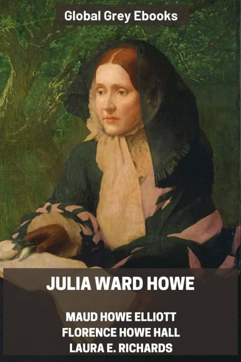 cover page for the Global Grey edition of Julia Ward Howe by Maud Howe Elliott, Florence Howe Hall, Laura E. Richards