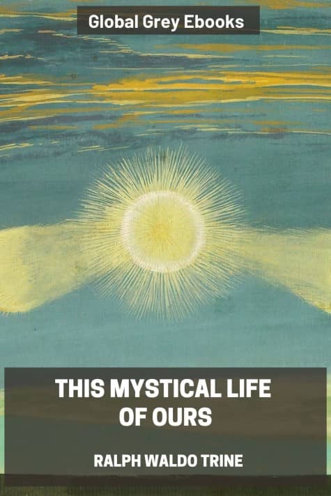 cover page for the Global Grey edition of This Mystical Life of Ours by Ralph Waldo Trine