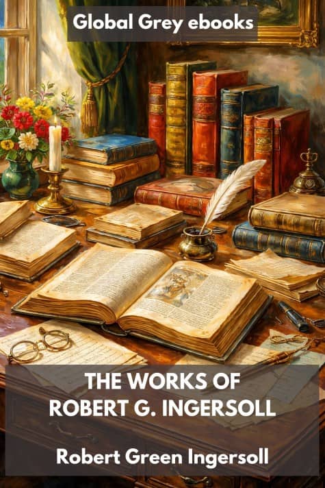 The Works of Robert G. Ingersoll, by Robert Green Ingersoll - click to see full size image