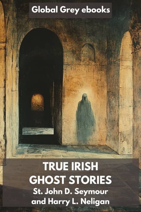 cover page for the Global Grey edition of True Irish Ghost Stories by St. John D. Seymour and Harry L. Neligan